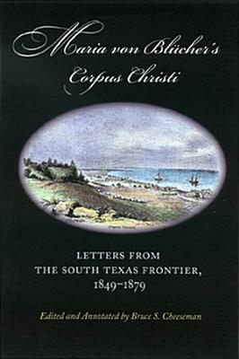 Maria Von Blcher's Corpus Christi; Maria Von Blcher's Corpus Christi Letters from the South Texas Frontier, 1849-1879