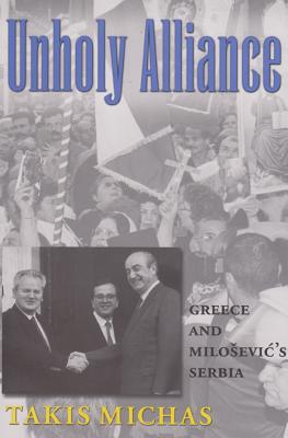 Unholy Alliance: Greece and Milosevic's Serbia (Volume 15) (Eugenia & Hugh M. Stewart '26 Series)