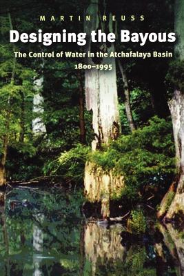 Image for Designing the Bayous: The Control of Water in the Atchafalaya Basin, 1800-1995 (Gulf Coast Books, sponsored by Texas A&M University-Corpus Christi)