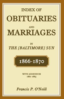 Index of Obituaries and Marriages in the (Baltimore) Sun, 1866 - 1870, with Addendum, 1861 - 1865