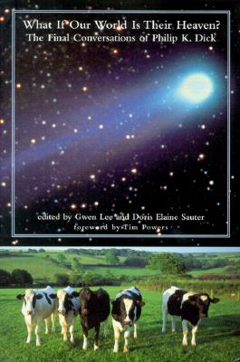 What If Our World Is Their Heaven The Final Conversations of Philip K. Dick