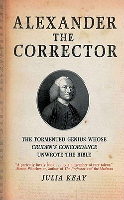 Alexander the Corrector: The Tormented Genius Whose Cruden's Concordance Unwrote theBible
