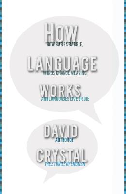 How Language Works: How Babies Babble, Words Change Meaning, and Languages Liveor Die