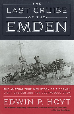 Last Cruise of the Emden: The Amazing True Wwi Story of a German-Light Cruiser and Her Courageous Crew