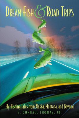 Dream Fish and Road Trips: Fly-Fishing Tales from Alaska, Montana and Beyond