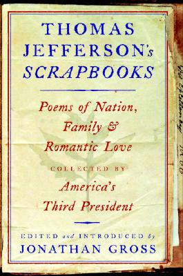 Thomas Jefferson's Scrapbooks : Poems of Nation, Family, and Romantic Love Collected by America's Third President