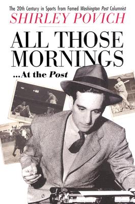 All Those Mornings . . . At the Post: The 20th Century in Sports from Famed Washington Post: Columnist Shirley Povich