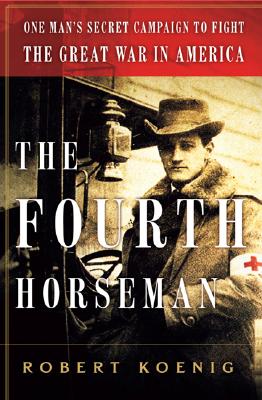 The Fourth Horseman: One Man's Secret Campaign to Fight the Great War in America