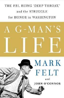 A G-Man's Life the FBI, Being "Deep Throat," and the Struggle for Honor in Washington