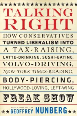 Image for Talking Right: How Conservatives Turned Liberalism into a Tax-Raising, Latte-Drinking, Sushi-Eating, Volvo-Driving, New York Times-Reading, Body-Piercing, Hollywood-Loving, Left-Wing Freak Show