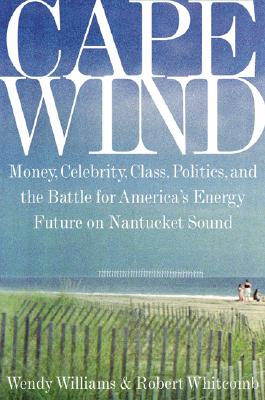 Cape Wind : Money, Celebrity, Class, Politics, and the Battle for America's Energy Future on Nantucket Sound