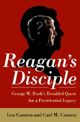 Reagan's Disciple George Bush's Troubled Quest for a Presidential Legacy