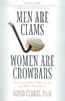 Men Are Clams, Women Are Crowbars: Understand Your Differences and Make Them Work