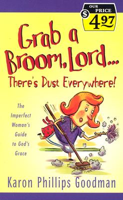 Grab a Broom, Lord: There's Dust Everywhere! - The Imperfect Woman's Guide to God's Grace