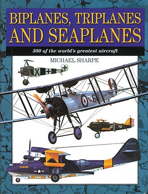 BIPLANES, TRIPLANES AND SEAPLANES : 300 OF THE WORLD'S GREATEST AIRCRAFT (AMBER MILITARY SER.)