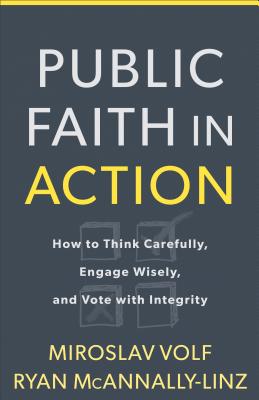Public Faith in Action. How to Think Carefully, Engage Wisely, and Vote with Integrity.