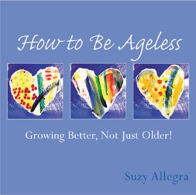 How to Be Ageless: Growing Better, Not Just Older! (Loving Life Series, Bk. 1)