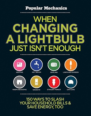 When Changing a Lightbulb Just Isn't Enough: 150 Ways to Slash Your Household Bills & Save Energy, Too