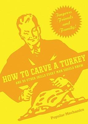 HOW TO CARVE A TURKEY - AND 99 OTHER SKILLS EVERY MAN SHOULD KNOW
