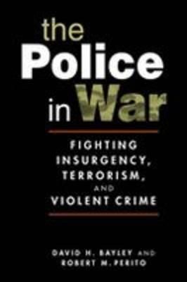 Image for The Police in War: Fighting Insurgency, Terrorism, and Violent Crime The Police in War: Fighting Insurgency, Terrorism, and Violent Crime