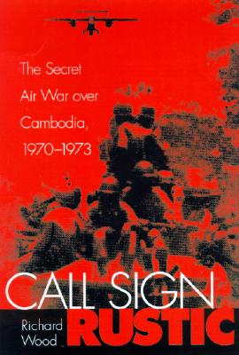 CALL SIGN RUSTIC: THE SECRET AIR WAR OVER CAMBODIA, 1970-1973