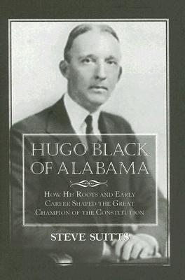 Hugo Black of Alabama: How His Roots and Early Career Shaped the Great Champion of the Constitution Image for Hugo Black of Alabama: How His Roots and Early Career Shaped the Great Champion of the Constitution