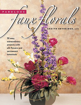 Image for Fabulous Faux Florals: 50 Easy Extraordinary Projects With Silk Flowers & Permanent Botanicals