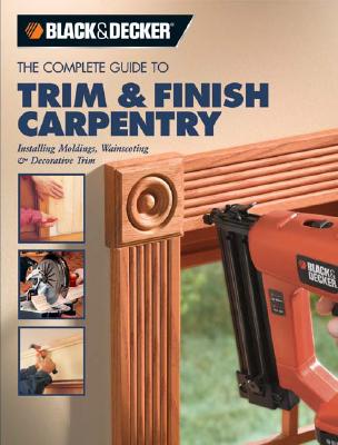 The Complete Guide to Trim And Finish Carpentry: Installing Moldings, Wainscoting And Decorative Trim