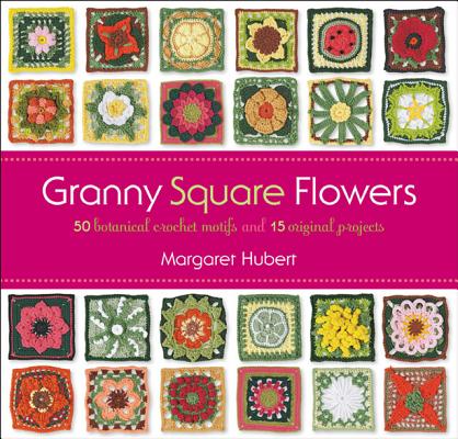 Granny Square Flowers: 50 Botanical Crochet Motifs and 15 Original Projects