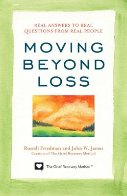 Moving Beyond Loss: Real Answers to Real Questions from Real PeopleFeaturing the Proven Actions of The Grief Recovery Method
