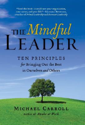 The Mindful Leader: Ten Principles for Bringing Out the Best in Ourselves and Others