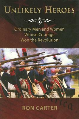 Image for Unlikely Heroes: Ordinary Men and Women Whose Courage Won the Revolution