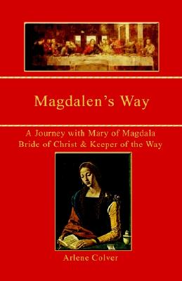 Magdalen's Way: A Journey With Mary of Magdala, Bride of Christ and Keeper of the Way
