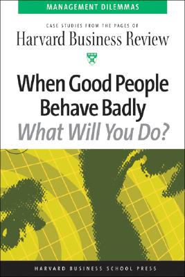 When Good People Behave Badly (Harvard Business Review Management Dilemas)