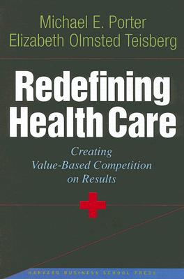 Redefining Health Care: Creating Value-Based Competition on Results