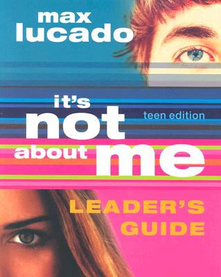 It's Not About Me, Teen Edition: Teen Edition Leader's Guide