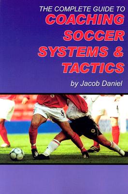 Complete Guide to Coaching Soccer Systems and Tactics