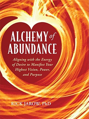 Alchemy of Abundance Aligning with the Energy of Desire to Manifest Your Highest Vision, Power, and Purpose