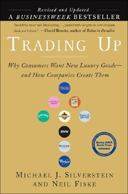 Trading Up: Why Consumers Want New Luxury Goods. And How Companies Create Them (Revised and Updated)