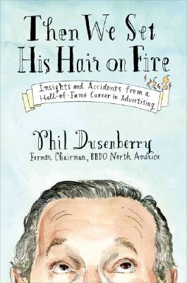 Then We Set His Hair on Fire: Insights and Accidents from a Hall of Fame Career in Advertising
