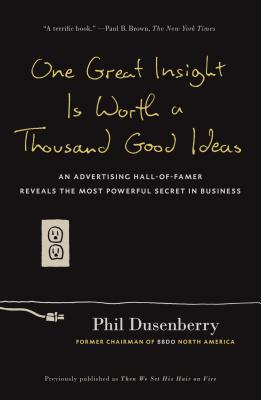 One Great Insight Is Worth a Thousand Good Ideas: An Advertising Hall-of-Fa mer Reveals the Most Powerful Secret in Business