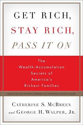 Get Rich, Stay Rich, Pass It On: The Wealth-Accumulation Secrets of America's Richest Families