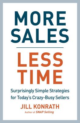 More Sales, Less Time: Surprisingly Simple Strategies for Today's Crazy-Busy Sellers [Hardcover] Jill Konrath