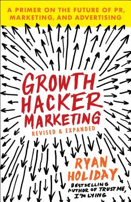 Growth Hacker Marketing A Primer on the Future of PR, Marketing, and Advertising