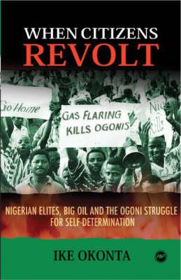 When Citizens Revolt: Nigerian Elites, Big Oil and the Ogoni Struggle for Self-Determination