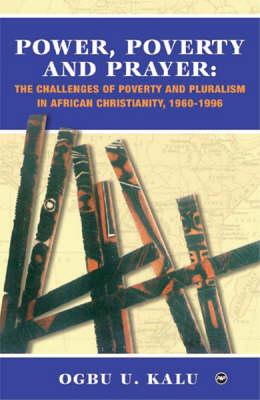Power, Poverty and Prayer: The Challenges of Poverty and Pluralism in African Christianity, 1960-1996