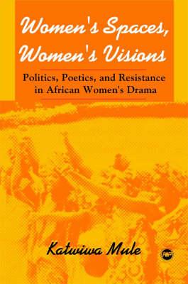 Women's Spaces, Women's Visions: Politics, Poetics, and Resistance in African Women's Drama