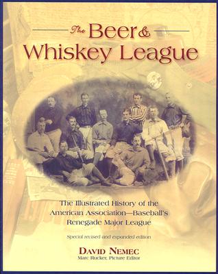 The Beer and Whiskey League: The Illustrated History of the American Association--Baseball's Renegade Major League