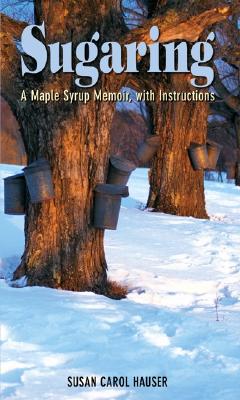 Image for Sugaring A Maple Syrup Memoir, with Instructions Sugaring A Maple Syrup Memoir, with Instructions