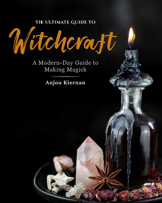 The Ultimate Guide to Witchcraft: A Modern-Day Guide to Making Magick (Volume 7) (The Ultimate Guide to., 7)